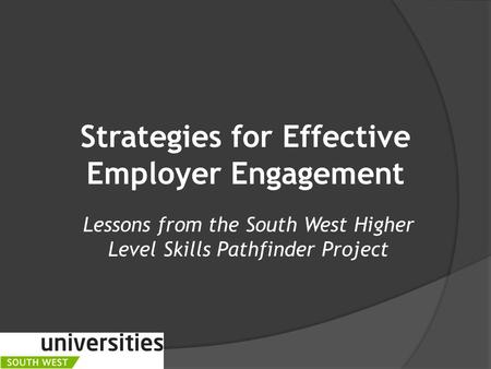 Strategies for Effective Employer Engagement Lessons from the South West Higher Level Skills Pathfinder Project.