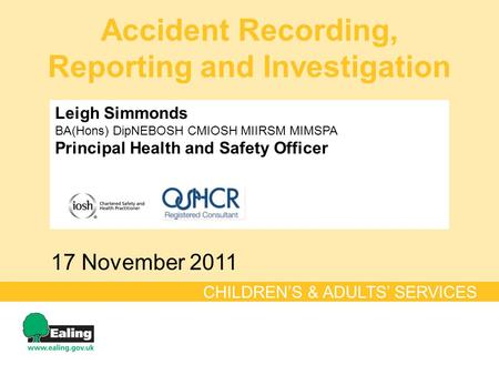 Leigh Simmonds BA(Hons) DipNEBOSH CMIOSH MIIRSM MIMSPA Principal Health and Safety Officer Accident Recording, Reporting and Investigation 17 November.