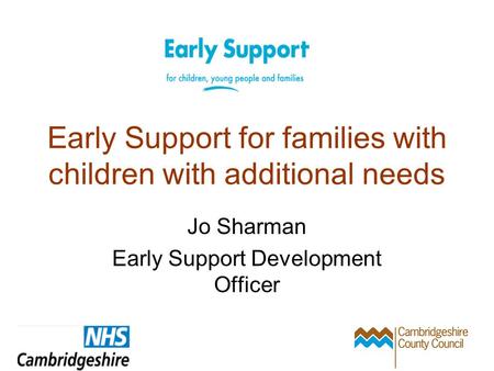 Early Support for families with children with additional needs Jo Sharman Early Support Development Officer.