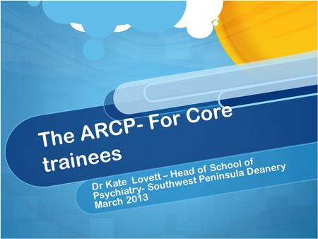 The ARCP- For Core trainees Dr Kate Lovett – Head of School of Psychiatry- Southwest Peninsula Deanery March 2013.