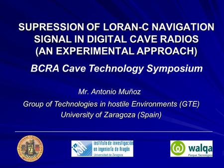 SUPRESSION OF LORAN-C NAVIGATION SIGNAL IN DIGITAL CAVE RADIOS (AN EXPERIMENTAL APPROACH) Mr. Antonio Muñoz Group of Technologies in hostile Environments.