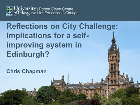Reflections on City Challenge: Implications for a self- improving system in Edinburgh? Chris Chapman.