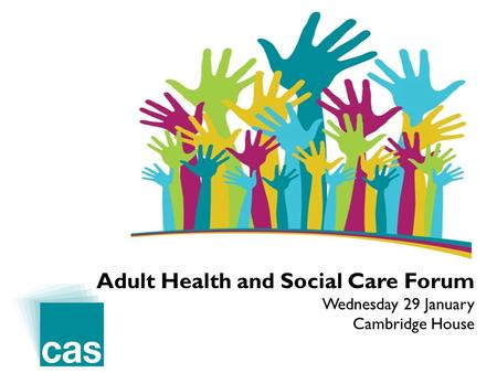 Adult Health and Social Care Forum Wednesday 29 January Cambridge House.