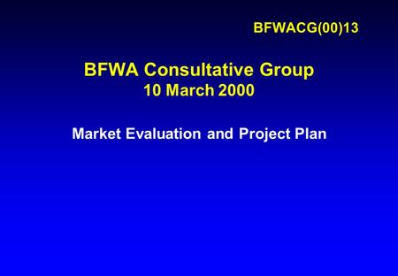 BFWACG(00)13 BFWA Consultative Group 10 March 2000 Market Evaluation and Project Plan.