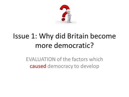 Issue 1: Why did Britain become more democratic?