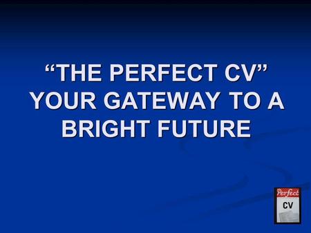 “THE PERFECT CV” YOUR GATEWAY TO A BRIGHT FUTURE.