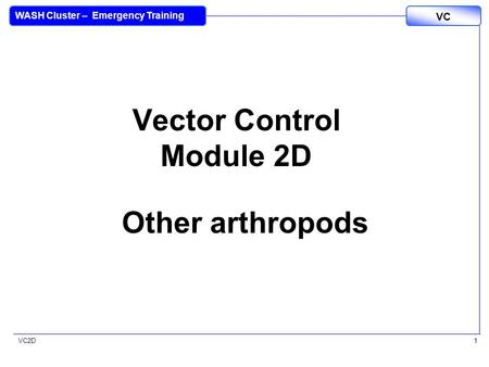 VC2D VC WASH Cluster – Emergency Training 1 Vector Control Module 2D Other arthropods.