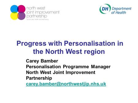 Progress with Personalisation in the North West region Carey Bamber Personalisation Programme Manager North West Joint Improvement Partnership