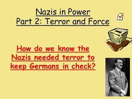 Nazis in Power Part 2: Terror and Force How do we know the Nazis needed terror to keep Germans in check?