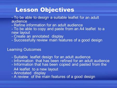Lesson Objectives - To be able to design a suitable leaflet for an adult audience - Refine information for an adult audience - To be able to copy and paste.