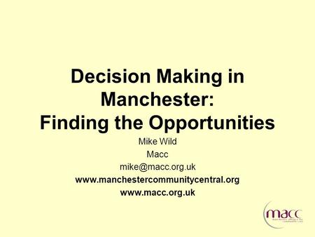 Decision Making in Manchester: Finding the Opportunities Mike Wild Macc