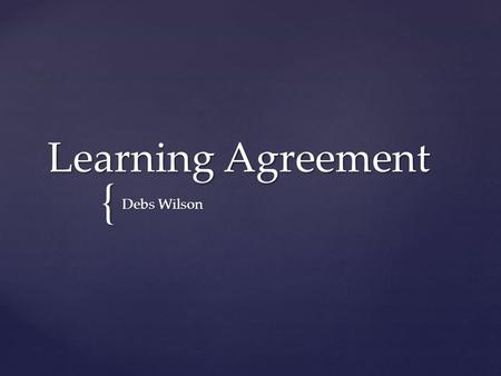 { Learning Agreement Debs Wilson.  A Learning Agreement (LA) is an opportunity for you to reflect upon your goals for this course as well as your goals.