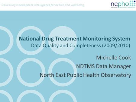 Delivering independent intelligence for health and wellbeing National Drug Treatment Monitoring System Data Quality and Completeness (2009/2010) Michelle.