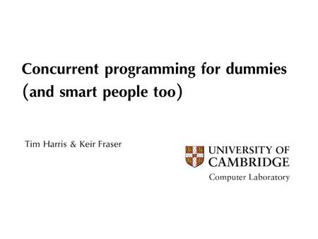 Concurrent programming for dummies (and smart people too) Tim Harris & Keir Fraser.