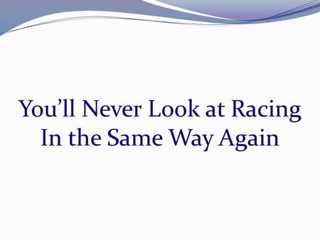 You’ll Never Look at Racing In the Same Way Again.