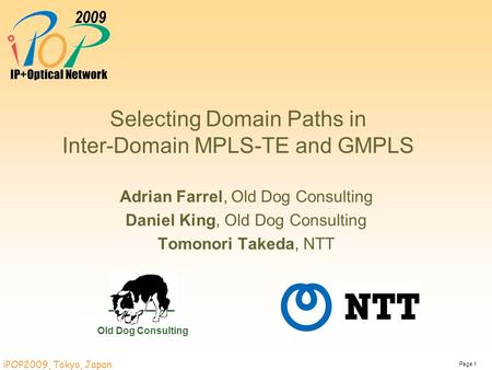 Page 1 iPOP2009, Tokyo, Japan Selecting Domain Paths in Inter-Domain MPLS-TE and GMPLS Adrian Farrel, Old Dog Consulting Daniel King, Old Dog Consulting.