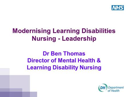 Modernising Learning Disabilities Nursing - Leadership Dr Ben Thomas Director of Mental Health & Learning Disability Nursing.