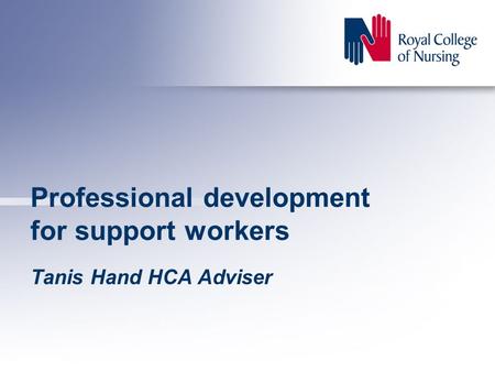 Professional development for support workers Tanis Hand HCA Adviser.