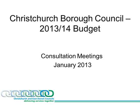 Christchurch Borough Council – 2013/14 Budget Consultation Meetings January 2013.