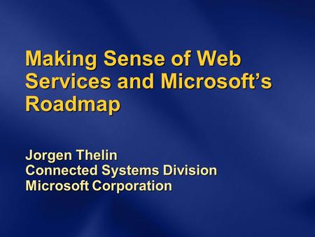 Making Sense of Web Services and Microsoft’s Roadmap Jorgen Thelin Connected Systems Division Microsoft Corporation.
