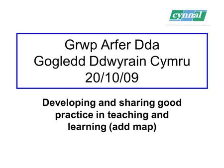 Grwp Arfer Dda Gogledd Ddwyrain Cymru 20/10/09 Developing and sharing good practice in teaching and learning (add map)
