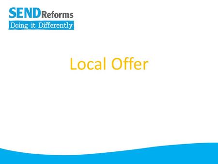Local Offer. From September 2014 every Local Authority will be required to publish information about services they expect to be available in their area.