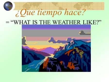¿Que tiempo hace? = “WHAT IS THE WEATHER LIKE?”.