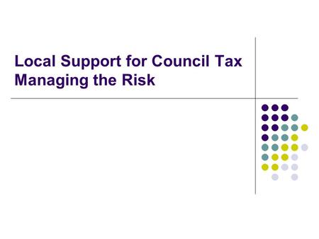 Local Support for Council Tax Managing the Risk. The Risks of Localisation Irrespective of the £500m cut, the total sum of government funding for the.