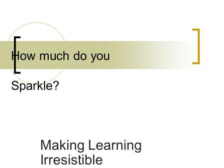 Making Learning Irresistible How much do you Sparkle?