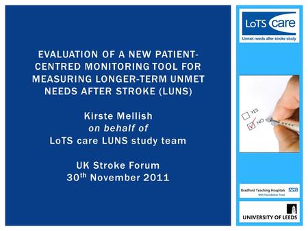EVALUATION OF A NEW PATIENT- CENTRED MONITORING TOOL FOR MEASURING LONGER-TERM UNMET NEEDS AFTER STROKE (LUNS) Kirste Mellish on behalf of LoTS care LUNS.