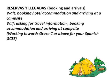 RESERVAS Y LLEGADAS (booking and arrivals) Walt: booking hotel accommodation and arriving at a campsite Wilf: asking for travel information, booking accommodation.