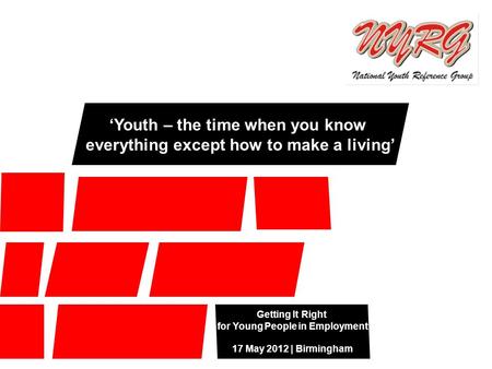 Getting It Right for Young People in Employment 17 May 2012 | Birmingham ‘Youth – the time when you know everything except how to make a living’