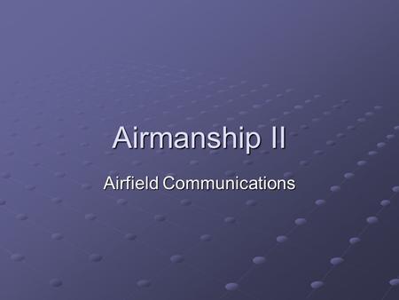 Airmanship II Airfield Communications. This lecture will help you to understand the communication systems used on an airfield, including: Radio Telephony.