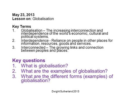 May 23, 2013 Lesson on: Globalisation Key Terms 1.Globalisation – The increasing interconnection and interdependence of the world’s economic, cultural.