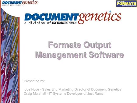 Output Management Formate Output Management Software Presented by: Joe Hyde - Sales and Marketing Director of Document Genetics Craig Marshall - IT Systems.