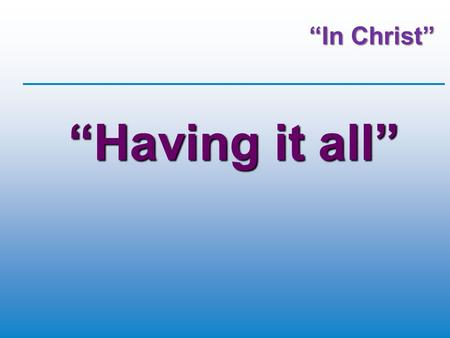“In Christ” “Having it all”. What we believe  God loves us  We’ve messed up  There’s an eternal perspective  We have choices  God took the initiative.