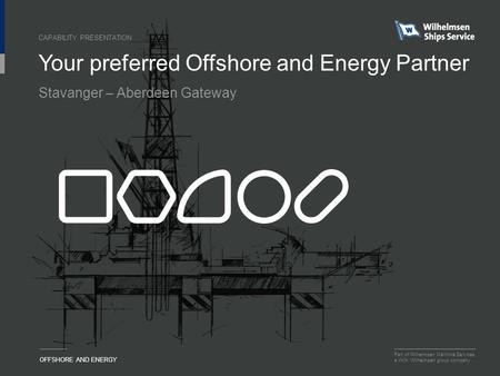 Part of Wilhelmsen Maritime Services a Wilh. Wilhelmsen group company OFFSHORE AND ENERGY Your preferred Offshore and Energy Partner CAPABILITY PRESENTATION.