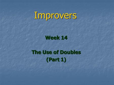 Improvers Week 14 The Use of Doubles (Part 1). The Use of Doubles You should be using doubles far more You should be using doubles far more We will look.