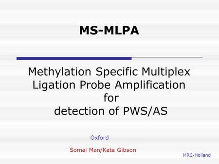 MS-MLPA Methylation Specific Multiplex Ligation Probe Amplification for detection of PWS/AS Oxford Somai Man/Kate Gibson MRC-Holland.