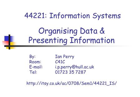 44221: Information Systems Organising Data & Presenting Information By:Ian Perry Room: C41C Tel: 01723 35 7287