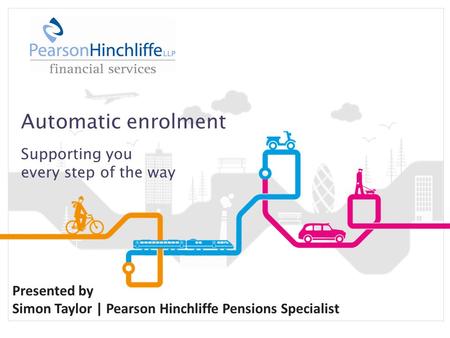 Automatic enrolment Supporting you every step of the way Presented by Simon Taylor | Pearson Hinchliffe Pensions Specialist.