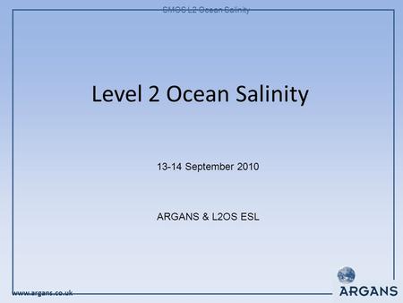 Www.argans.co.uk SMOS L2 Ocean Salinity Level 2 Ocean Salinity 13-14 September 2010 ARGANS & L2OS ESL.
