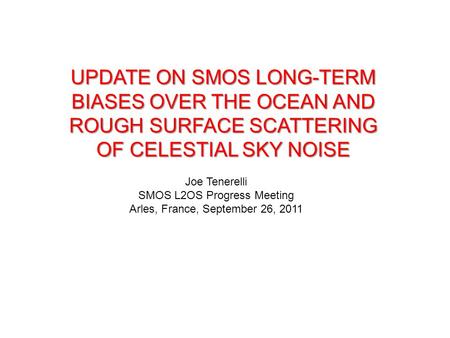 UPDATE ON SMOS LONG-TERM BIASES OVER THE OCEAN AND ROUGH SURFACE SCATTERING OF CELESTIAL SKY NOISE Joe Tenerelli SMOS L2OS Progress Meeting Arles, France,