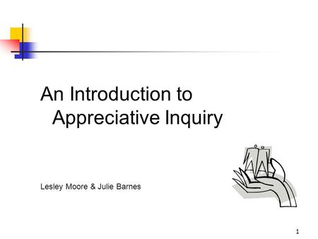 1 An Introduction to Appreciative Inquiry Lesley Moore & Julie Barnes.