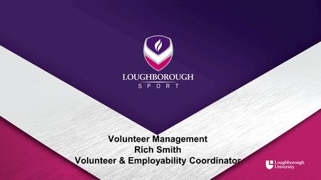 Volunteer Management Rich Smith Volunteer & Employability Coordinator.