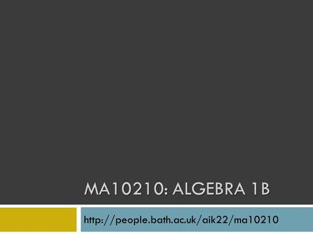 MA10210: Algebra 1B http://people.bath.ac.uk/aik22/ma10210.