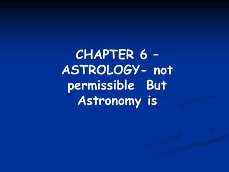 CHAPTER 6 – ASTROLOGY- not permissible But Astronomy is.