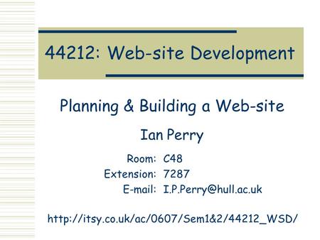 44212: Web-site Development Planning & Building a Web-site Ian Perry Room:C48 Extension:7287