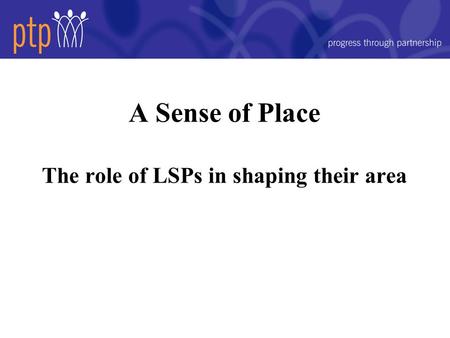 A Sense of Place The role of LSPs in shaping their area.