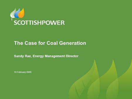 10 February 2009 The Case for Coal Generation Sandy Rae, Energy Management Director.